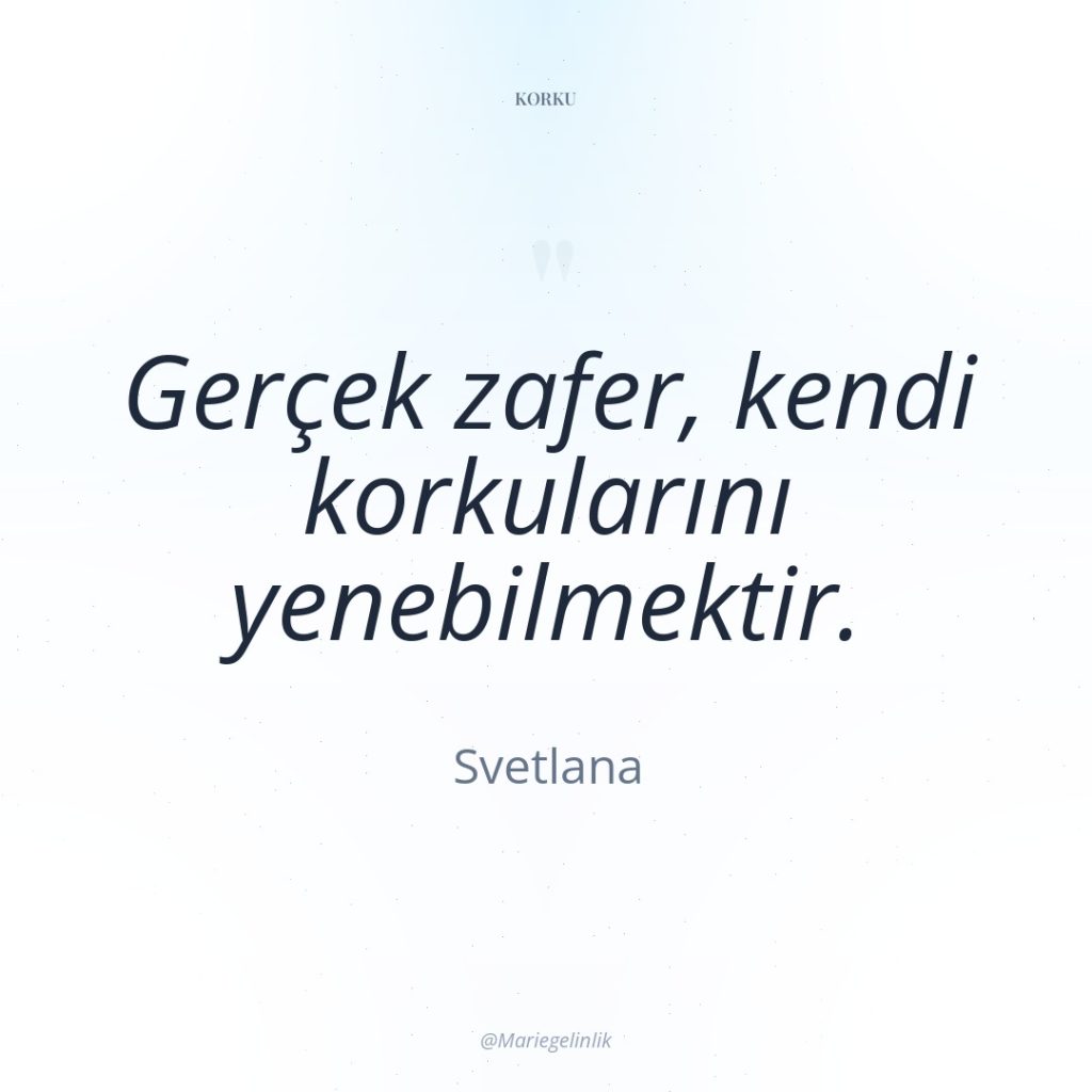 Gerçek zafer, kendi korkularını yenebilmektir.