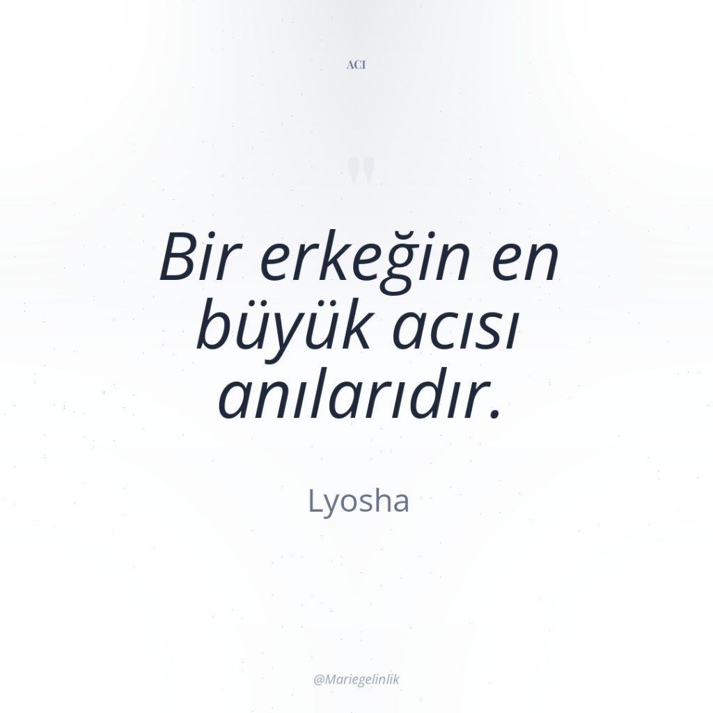 Bir erkeğin en büyük acısı anılarıdır.