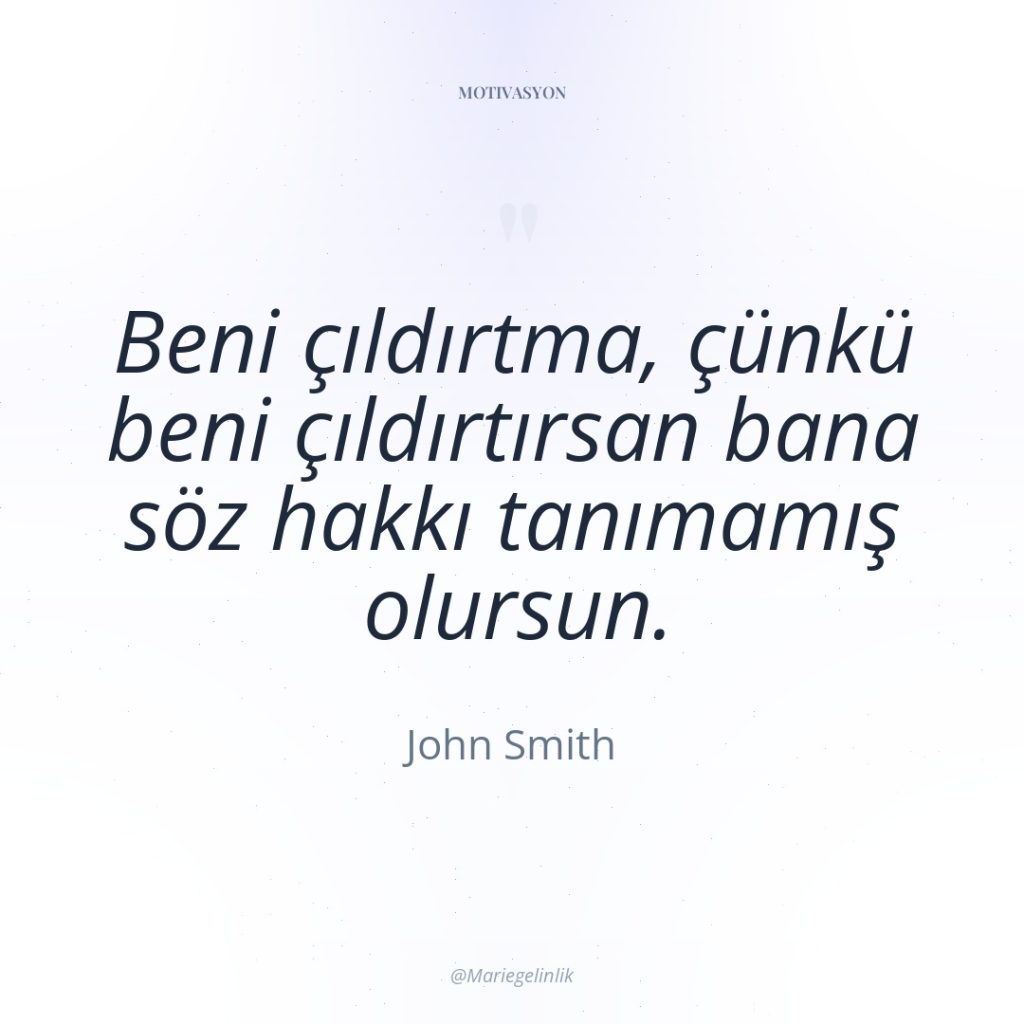 Beni çıldırtma, çünkü beni çıldırtırsan bana söz hakkı tanımamış olursun.