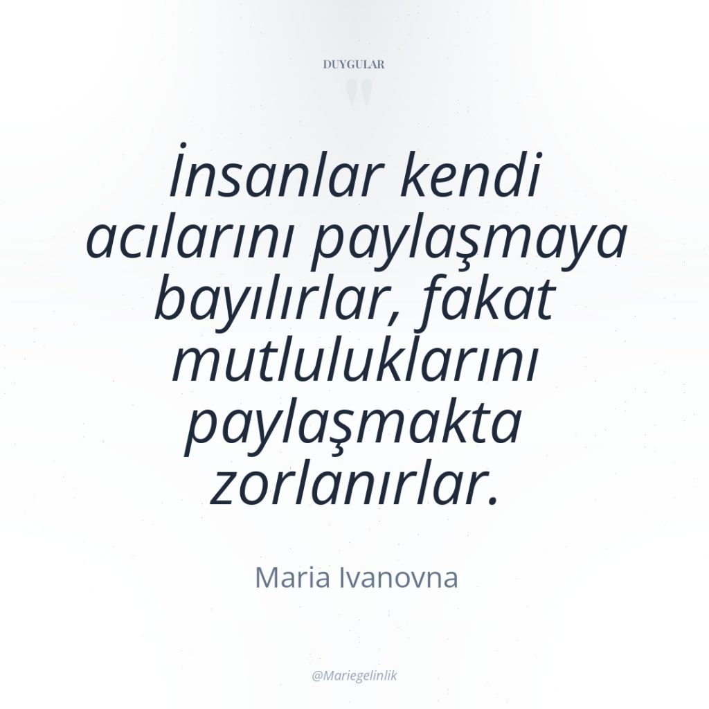 İnsanlar kendi acılarını paylaşmaya bayılırlar, fakat mutluluklarını paylaşmakta zorlanırlar.