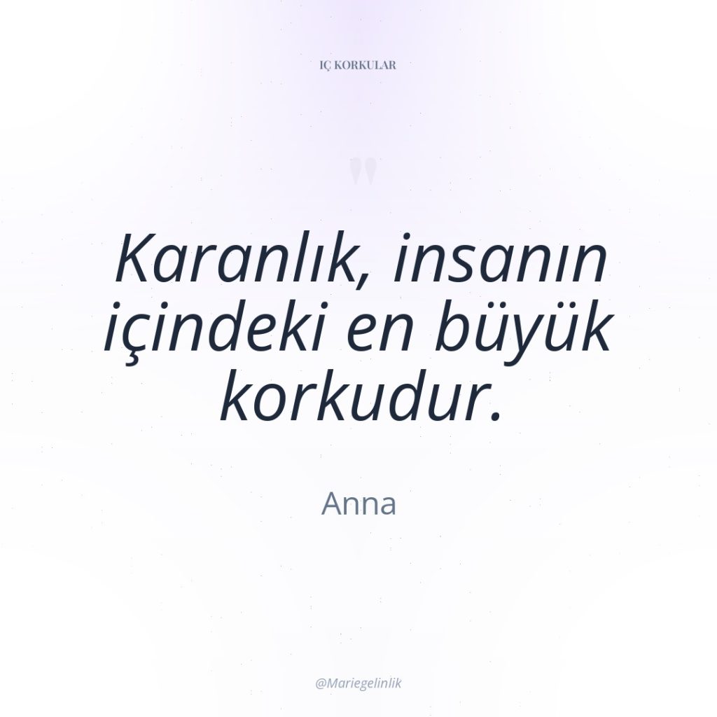 Karanlık, insanın içindeki en büyük korkudur.