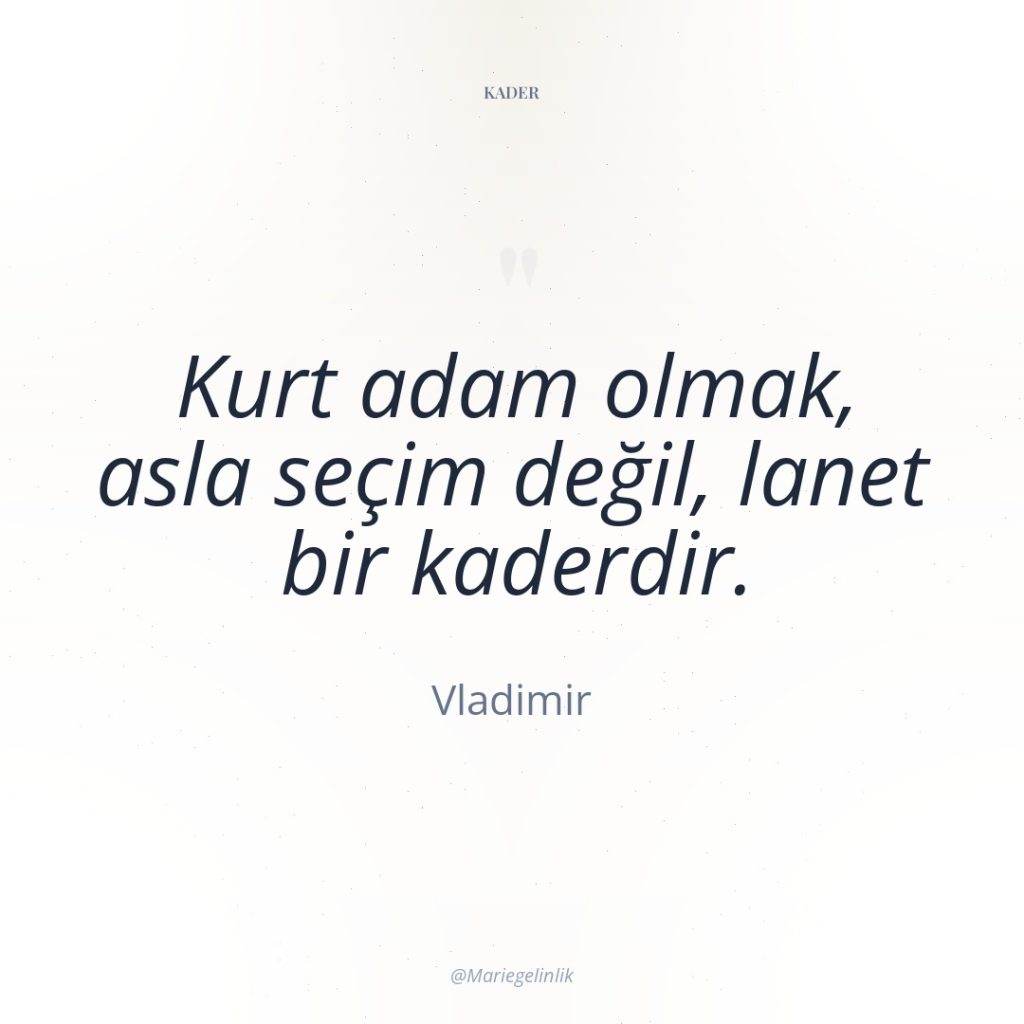 Kurt adam olmak, asla seçim değil, lanet bir kaderdir.