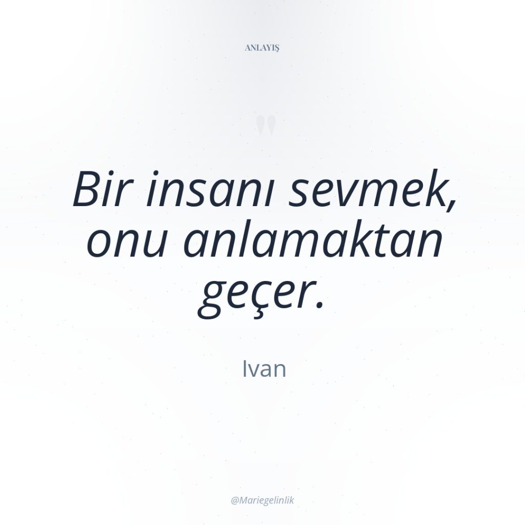 Bir insanı sevmek, onu anlamaktan geçer.