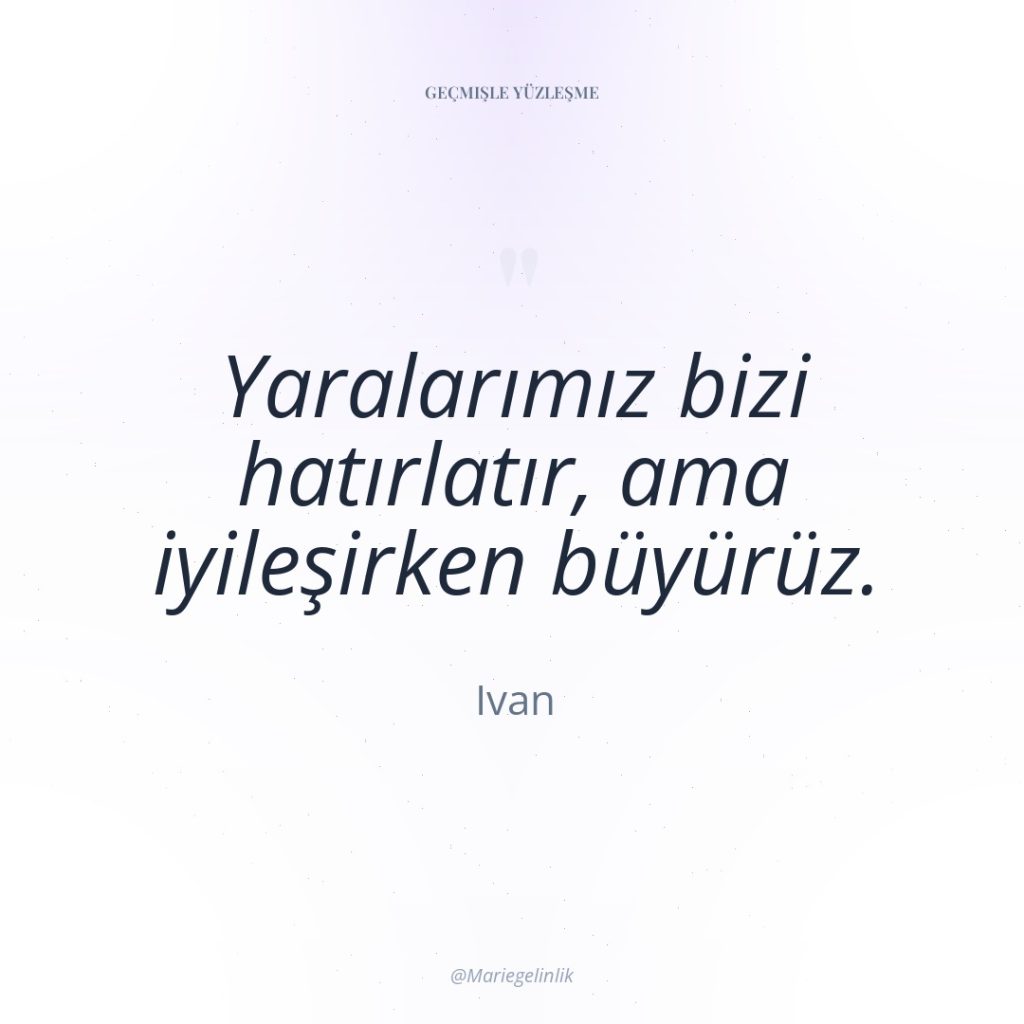 Yaralarımız bizi hatırlatır, ama iyileşirken büyürüz.