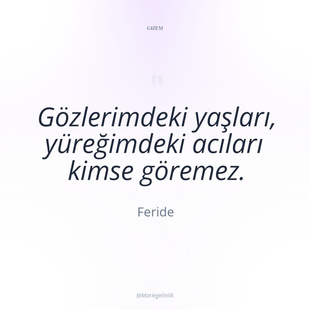 Gözlerimdeki yaşları, yüreğimdeki acıları kimse göremez.