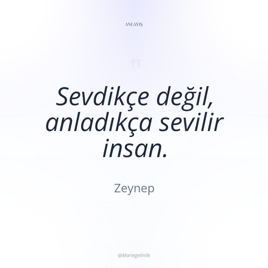 Sevdikçe değil, anladıkça sevilir insan.