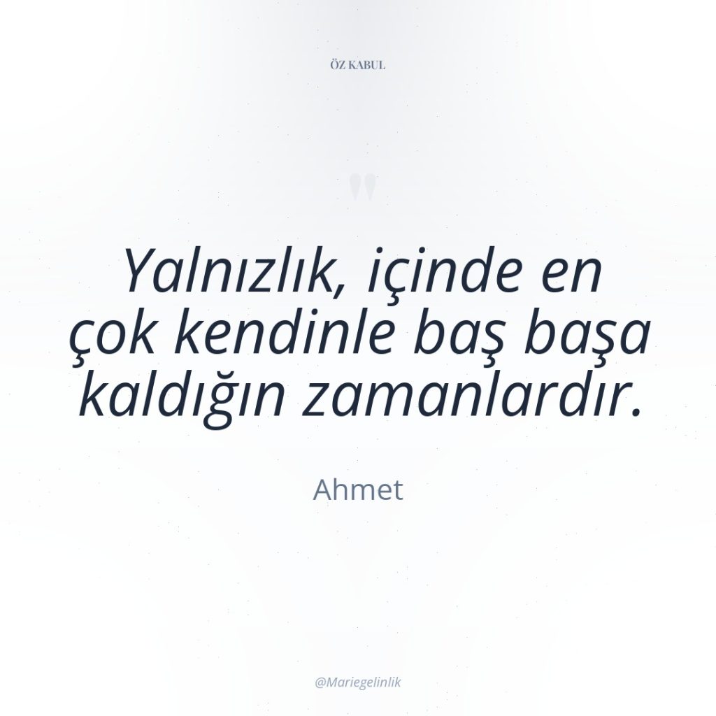 Yalnızlık, içinde en çok kendinle baş başa kaldığın zamanlardır.