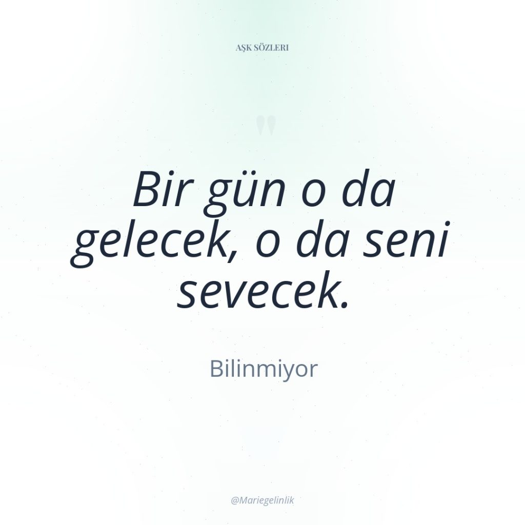 Bir gün o da gelecek, o da seni sevecek.