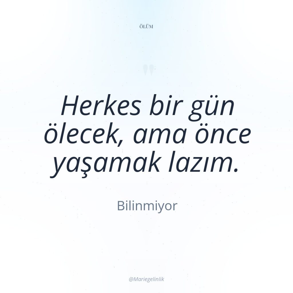 Herkes bir gün ölecek, ama önce yaşamak lazım.