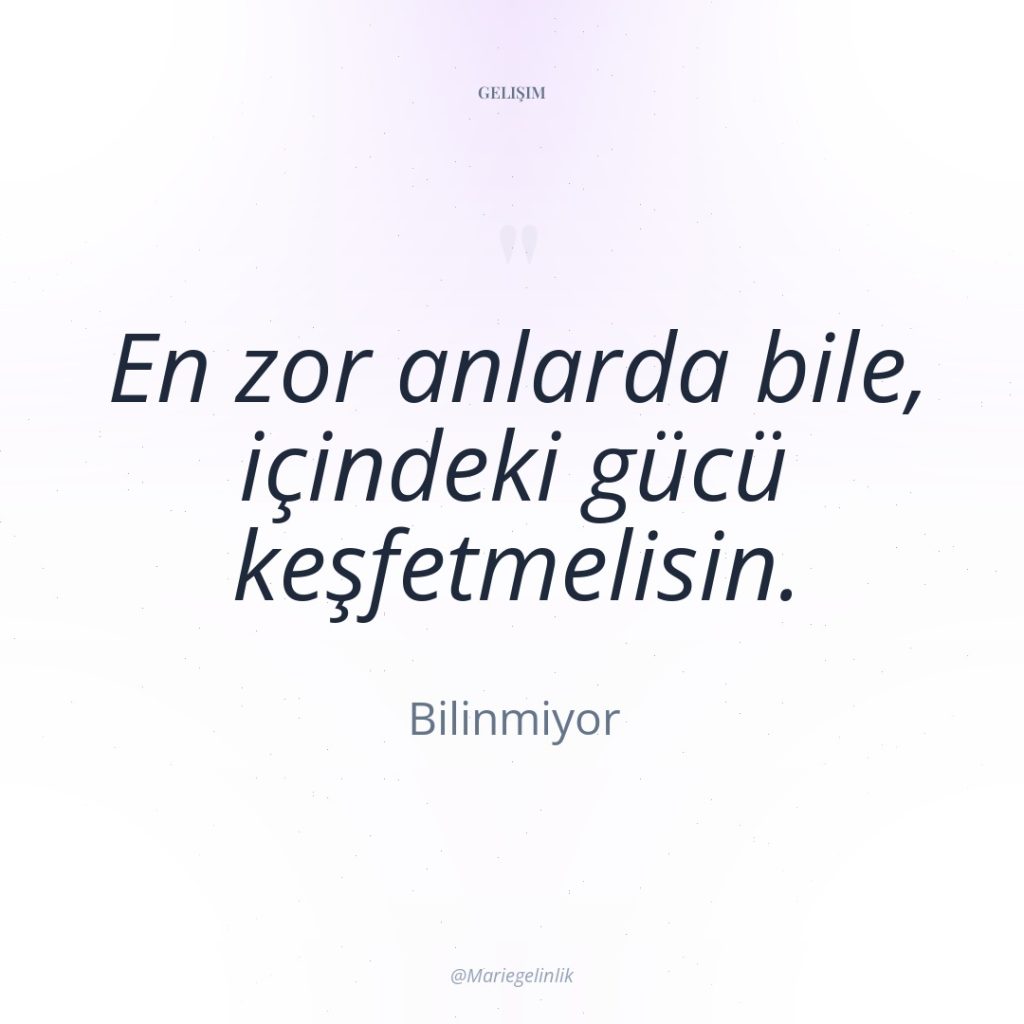 En zor anlarda bile, içindeki gücü keşfetmelisin.