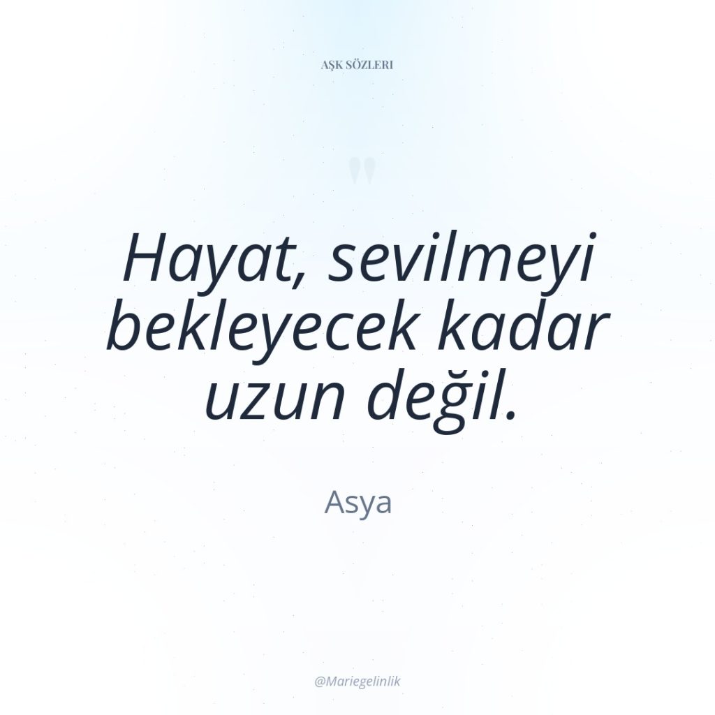 Hayat, sevilmeyi bekleyecek kadar uzun değil.