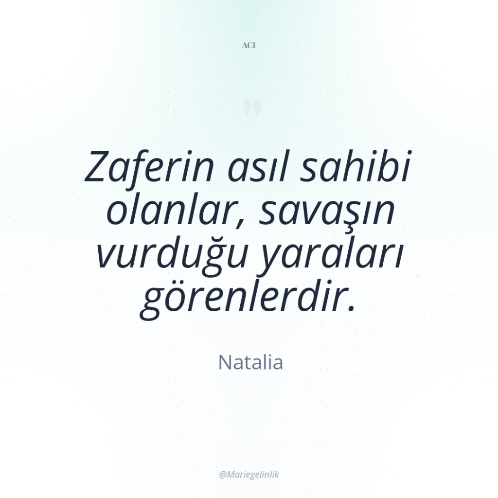 Zaferin asıl sahibi olanlar, savaşın vurduğu yaraları görenlerdir.