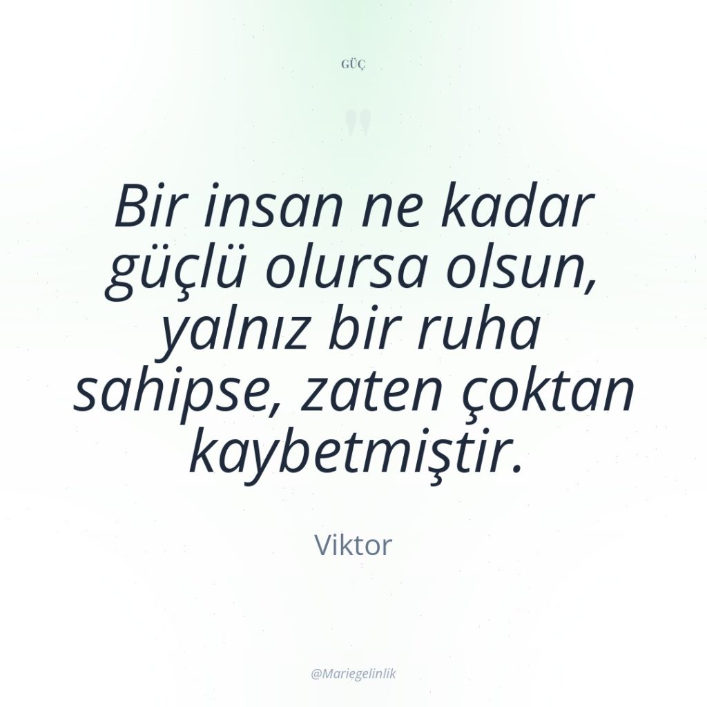 Bir insan ne kadar güçlü olursa olsun, yalnız bir ruha…