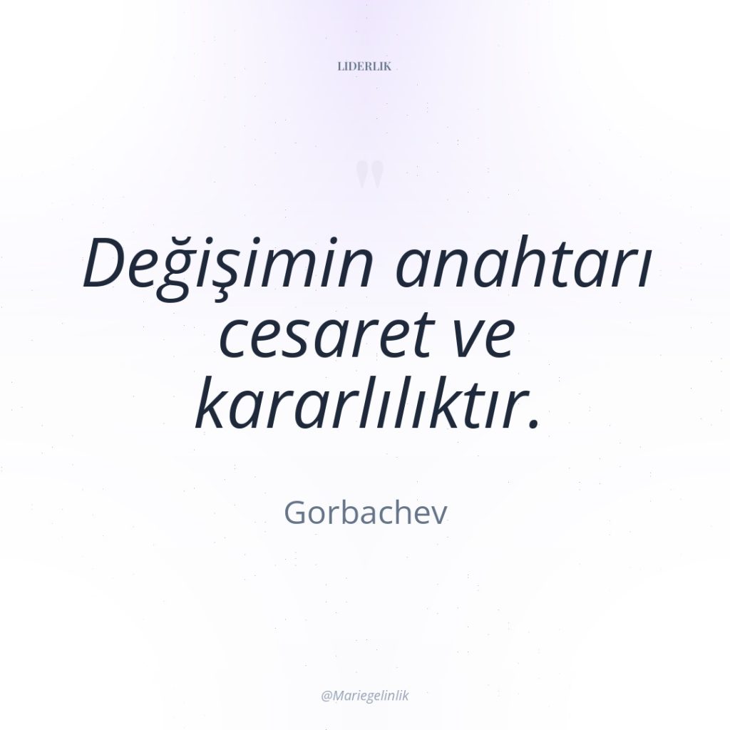 Değişimin anahtarı cesaret ve kararlılıktır.