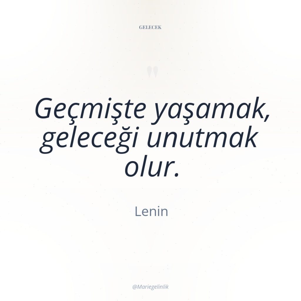 Geçmişte yaşamak, geleceği unutmak olur.