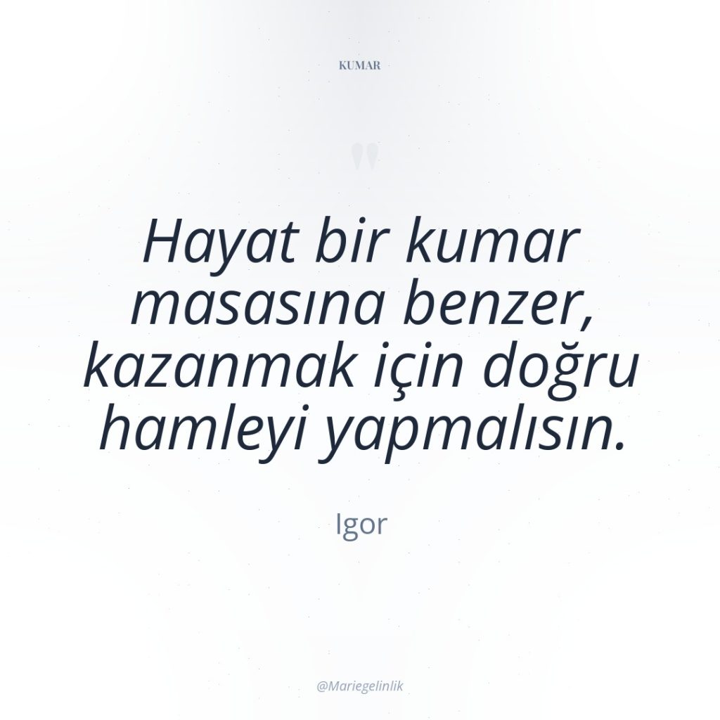 Hayat bir kumar masasına benzer, kazanmak için doğru hamleyi yapmalısın.