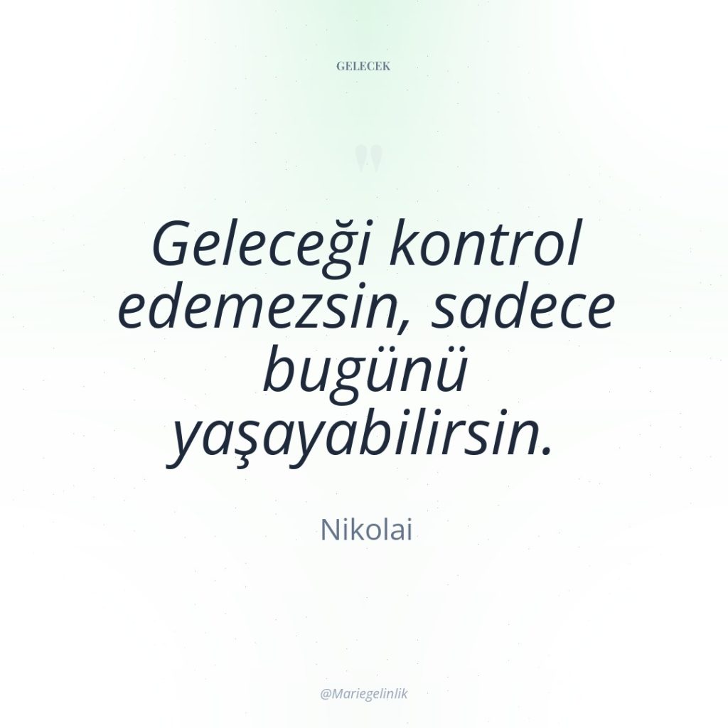 Geleceği kontrol edemezsin, sadece bugünü yaşayabilirsin.