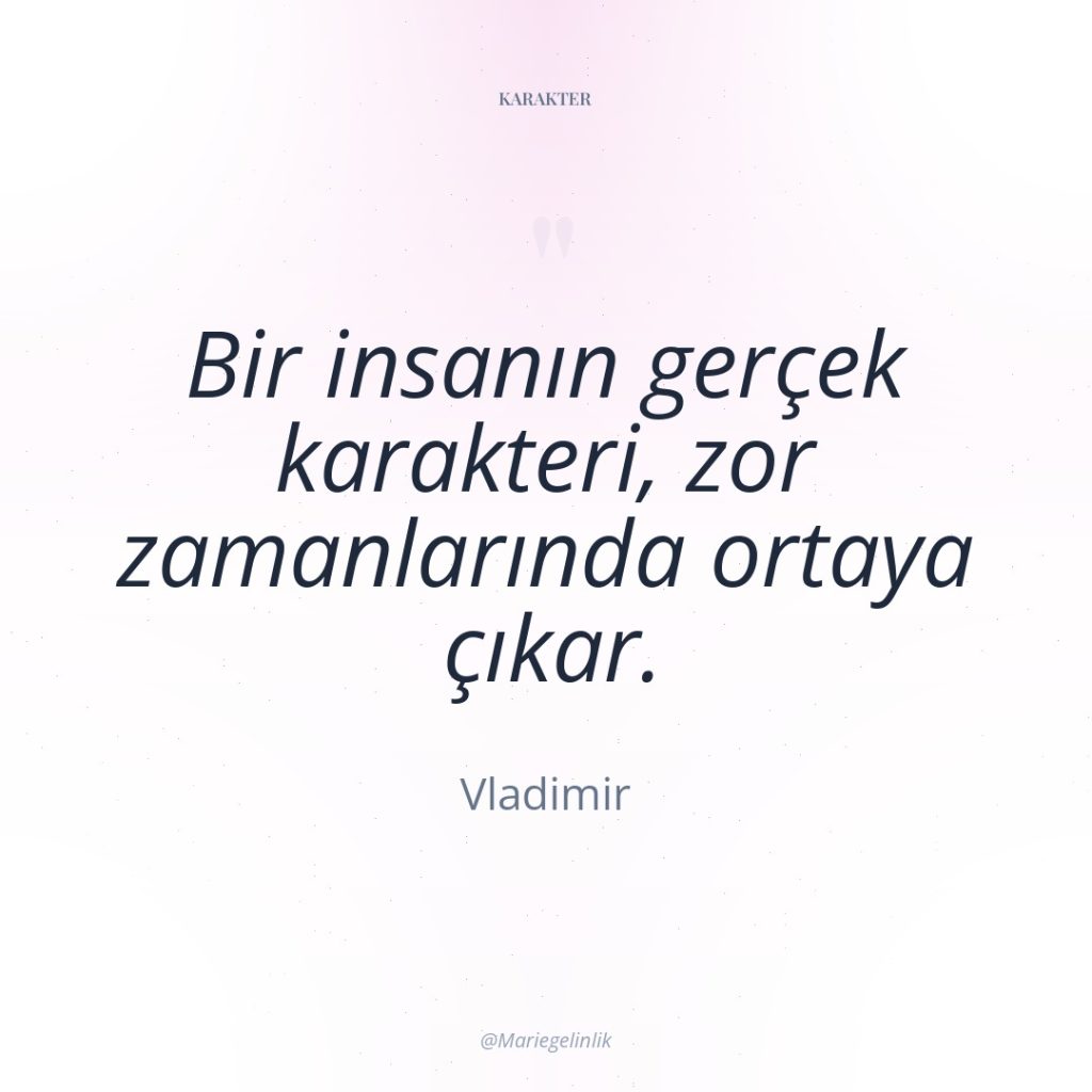 Bir insanın gerçek karakteri, zor zamanlarında ortaya çıkar.